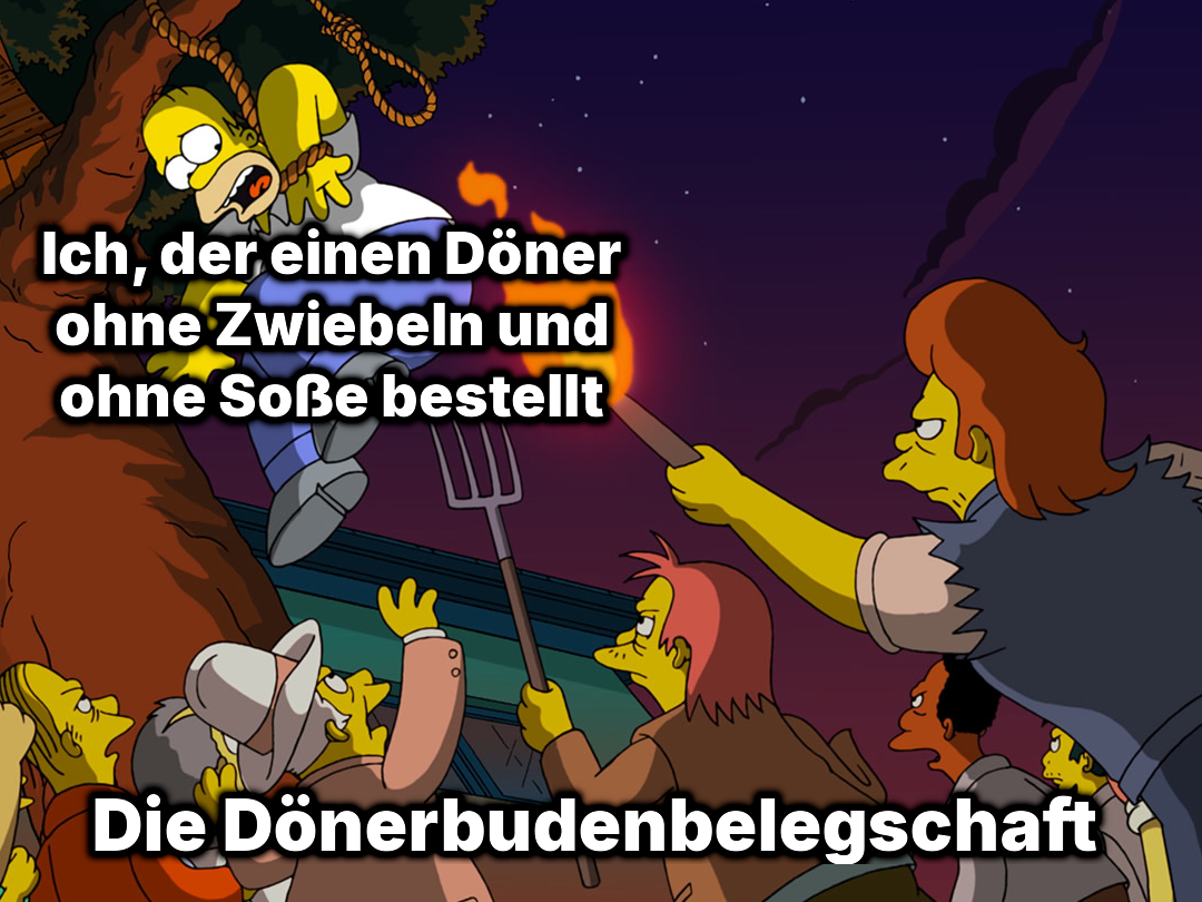 Homer Simpson, an einem Baum am Strick hängend mit Beschriftung „Ich, der einen Döner ohne Zwiebeln und ohne Soße bestellt“, darunter ein Lynchmob mit Beschriftung „Die Dönerbudenbelegschaft“